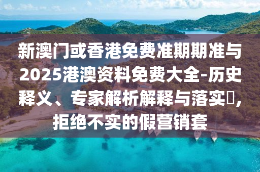 新澳門(mén)或香港免費(fèi)準(zhǔn)期期準(zhǔn)與2025港澳資料免費(fèi)大全-歷史釋義、專(zhuān)家解析解釋與落實(shí)?,拒絕不實(shí)的假營(yíng)銷(xiāo)套