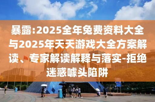 暴露:2025全年兔費資料大全與2025年天天游戲大全方案解讀、專家解讀解釋與落實-拒絕迷惑噱頭陷阱