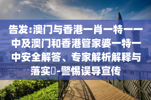 告發:澳門與香港一肖一特一一中及澳門和香港管家婆一特一中安全解答、專家解析解釋與落實?-警惕誤導宣傳