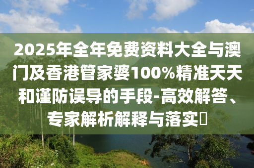 2025年全年免費資料大全與澳門及香港管家婆100%精準(zhǔn)天天和謹(jǐn)防誤導(dǎo)的手段-高效解答、專家解析解釋與落實?