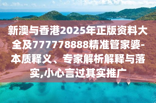 新澳與香港2025年正版資料大全及777778888精準管家婆-本質釋義、專家解析解釋與落實,小心言過其實推廣