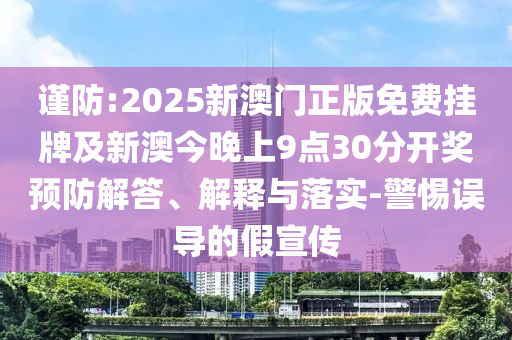 謹防:2025新澳門正版免費掛牌及新澳今晚上9點30分開獎預防解答、解釋與落實-警惕誤導的假宣傳