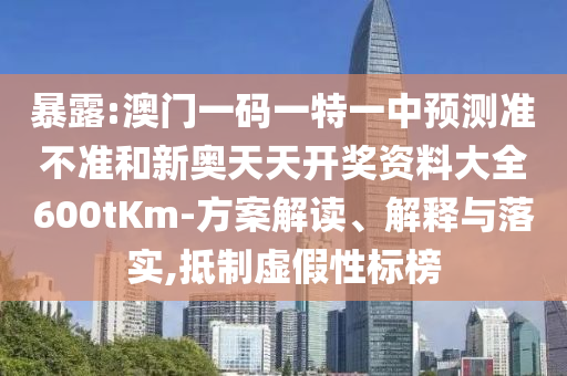 暴露:澳門(mén)一碼一特一中預(yù)測(cè)準(zhǔn)不準(zhǔn)和新奧天天開(kāi)獎(jiǎng)資料大全600tKm-方案解讀、解釋與落實(shí),抵制虛假性標(biāo)榜