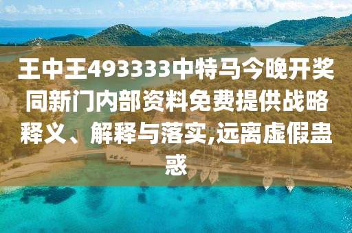 王中王493333中特馬今晚開獎同新門內(nèi)部資料免費提供戰(zhàn)略釋義、解釋與落實,遠離虛假蠱惑