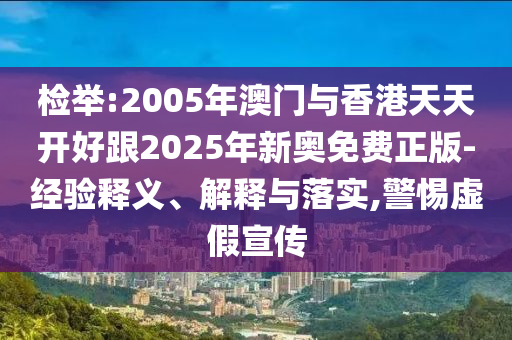 檢舉:2005年澳門與香港天天開好跟2025年新奧免費正版-經(jīng)驗釋義、解釋與落實,警惕虛假宣傳