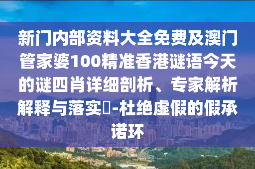 新門內(nèi)部資料大全免費及澳門管家婆100精準香港謎語今天的謎四肖詳細剖析、專家解析解釋與落實?-杜絕虛假的假承諾環(huán)
