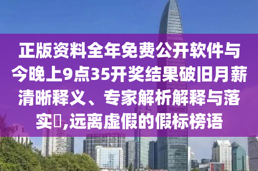 正版資料全年免費(fèi)公開軟件與今晚上9點(diǎn)35開獎(jiǎng)結(jié)果破舊月薪清晰釋義、專家解析解釋與落實(shí)?,遠(yuǎn)離虛假的假標(biāo)榜語