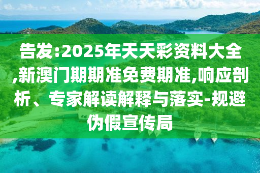 告發(fā):2025年天天彩資料大全,新澳門期期準(zhǔn)免費(fèi)期準(zhǔn),響應(yīng)剖析、專家解讀解釋與落實(shí)-規(guī)避偽假宣傳局