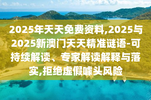 2025年天天免費資料,2025與2025新澳門天天精準謎語-可持續解讀、專家解讀解釋與落實,拒絕虛假噱頭風險