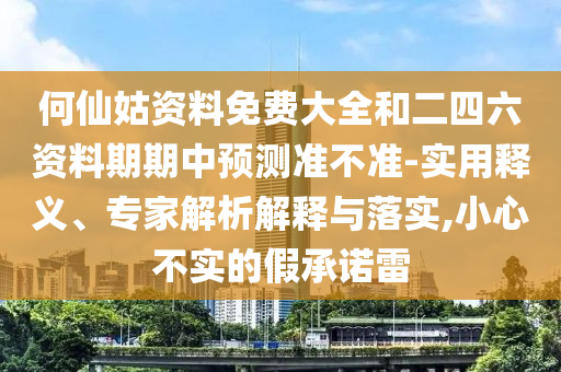 何仙姑資料免費大全和二四六資料期期中預測準不準-實用釋義、專家解析解釋與落實,小心不實的假承諾雷