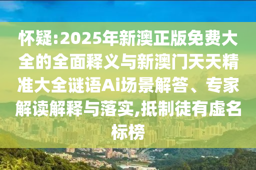 懷疑:2025年新澳正版免費大全的全面釋義與新澳門天天精準大全謎語Ai場景解答、專家解讀解釋與落實,抵制徒有虛名標(biāo)榜