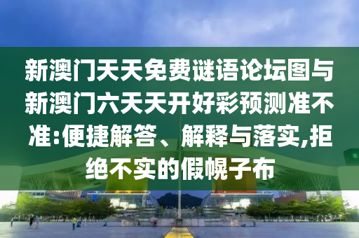 新澳門天天免費謎語論壇圖與新澳門六天天開好彩預測準不準:便捷解答、解釋與落實,拒絕不實的假幌子布